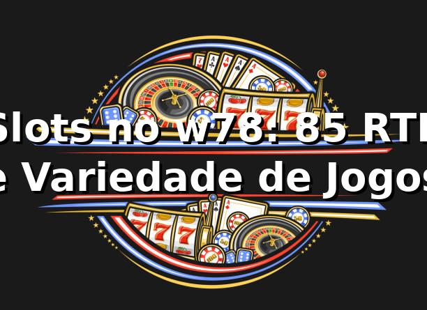 Slots no w78: 85% RTP e Variedade de Jogos 🎰